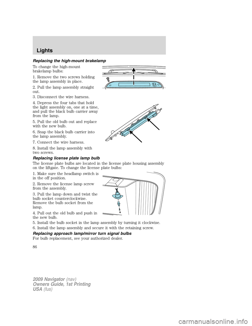 LINCOLN NAVIGATOR 2009  Owners Manual Replacing the high-mount brakelamp
To change the high-mount
brakelamp bulbs:
1. Remove the two screws holding
the lamp assembly in place.
2. Pull the lamp assembly straight
out.
3. Disconnect the wire