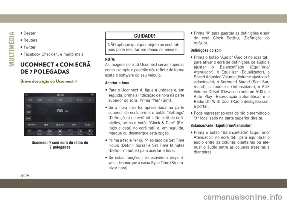 JEEP WRANGLER 2DOORS 2018  Manual de Uso e Manutenção (in Portuguese) • Deezer
• Reuters
• Twitter
• Facebook Check-In, e muito mais.
UCONNECT 4 COM ECRÃ
DE 7 POLEGADAS
Breve descrição do Uconnect 4
CUIDADO!
NÃO aplique qualquer objeto no ecrã tátil,
pois 