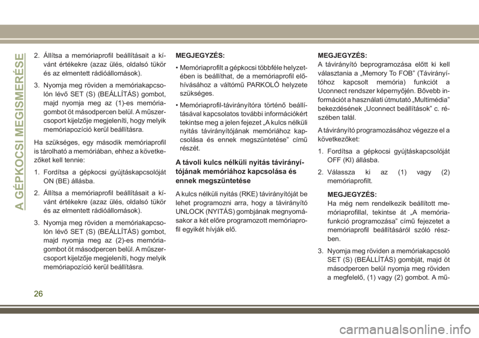JEEP COMPASS 2018  Kezelési és karbantartási útmutató (in Hungarian) 2. Állítsa a memóriaprofil beállításait a kí-
vánt értékekre (azaz ülés, oldalsó tükör
és az elmentett rádióállomások).
3. Nyomja meg röviden a memóriakapcso-
lón lévő SET (S)