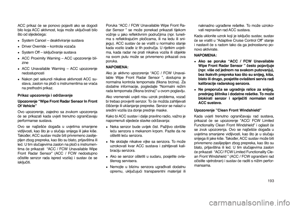 JEEP COMPASS 2019  Knjižica s uputama za uporabu i održavanje (in Croatian) 193
ACC  prikaz  će  se  ponovo  pojaviti  ako  se  dogodi 
bilo  koja ACC  aktivnost,  koja  može  uključivati  bilo 
što od sljedećega:
 
●System Cancel – deaktiviranje sustava
 
●Driver 