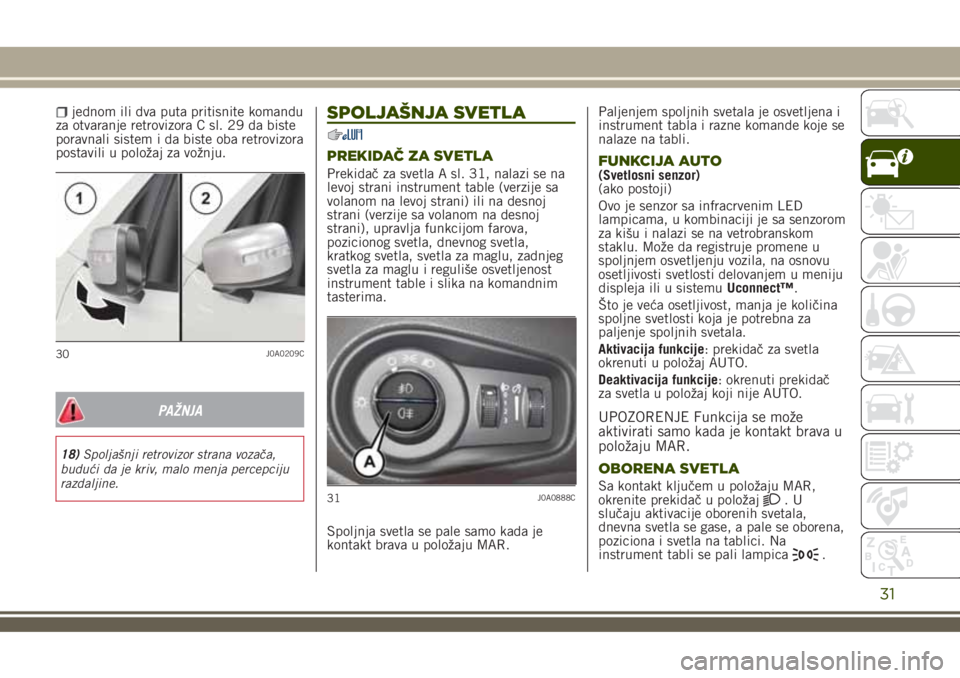 JEEP RENEGADE 2018  Knjižica za upotrebu i održavanje (in Serbian) jednom ili dva puta pritisnite komandu
za otvaranje retrovizora C sl. 29 da biste
poravnali sistem i da biste oba retrovizora
postavili u položaj za vožnju.
PAŽNJA
18)Spoljašnji retrovizor strana 