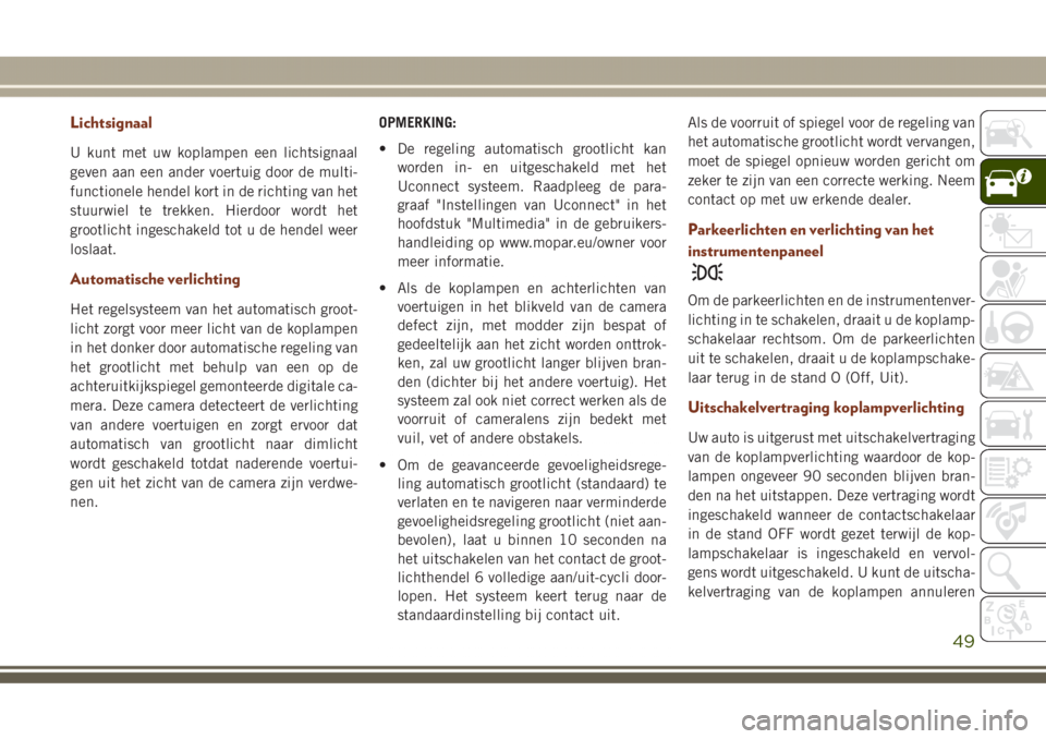 JEEP GRAND CHEROKEE 2017  Instructieboek (in Dutch) Lichtsignaal
U kunt met uw koplampen een lichtsignaal
geven aan een ander voertuig door de multi-
functionele hendel kort in de richting van het
stuurwiel te trekken. Hierdoor wordt het
grootlicht ing