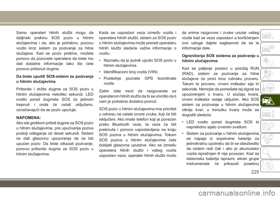 JEEP GRAND CHEROKEE 2017  Knjižica za upotrebu i održavanje (in Serbian) Samo operateri hitnih službi mogu da
daljinski prekinu SOS poziv u hitnim
slučajevima i da, ako je potrebno, pozovu
vozilo kroz sistem za pozivanje za hitne
slučajeve. Kad se poziv prekine, možete