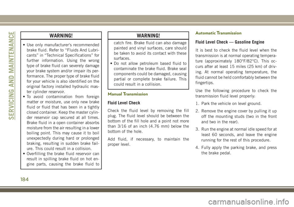 JEEP WRANGLER 2020  Owner handbook (in English) WARNING!
• Use only manufacturer's recommended
brake fluid. Refer to “Fluids And Lubri-
cants” in “Technical Specifications” for
further information. Using the wrong
type of brake fluid 