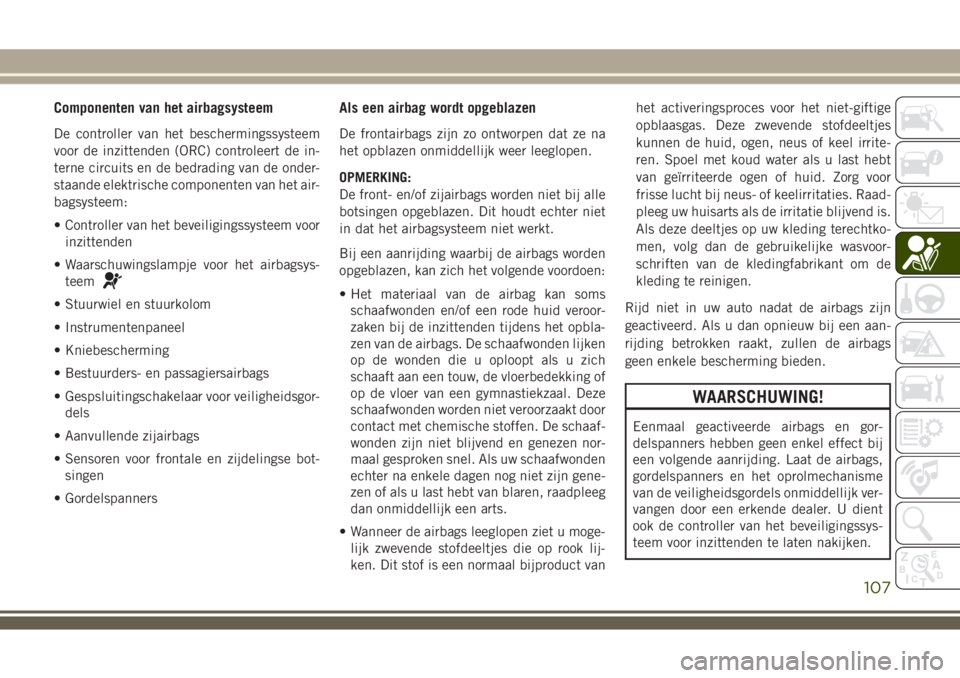 JEEP WRANGLER 2020  Instructieboek (in Dutch) Componenten van het airbagsysteem
De controller van het beschermingssysteem
voor de inzittenden (ORC) controleert de in-
terne circuits en de bedrading van de onder-
staande elektrische componenten va