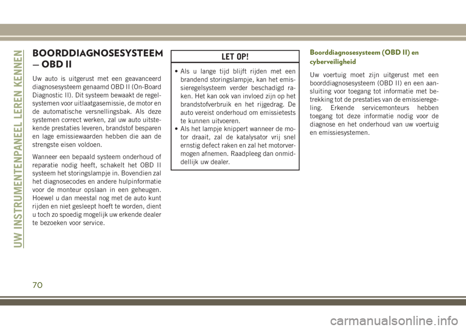 JEEP WRANGLER 2020  Instructieboek (in Dutch) BOORDDIAGNOSESYSTEEM
— OBD II
Uw auto is uitgerust met een geavanceerd
diagnosesysteem genaamd OBD II (On-Board
Diagnostic II). Dit systeem bewaakt de regel-
systemen voor uitlaatgasemissie, de moto