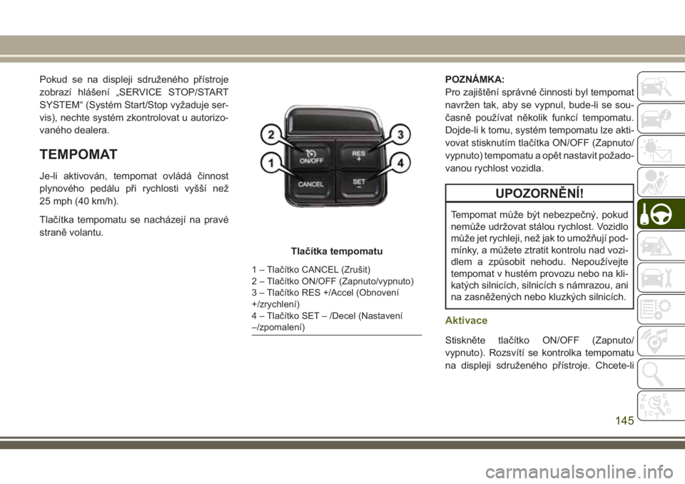 JEEP WRANGLER 2021  Návod k použití a údržbě (in Czech) Pokud se na displeji sdruženého přístroje
zobrazí hlášení „SERVICE STOP/START
SYSTEM“ (Systém Start/Stop vyžaduje ser-
vis), nechte systém zkontrolovat u autorizo-
vaného dealera.
TEMP