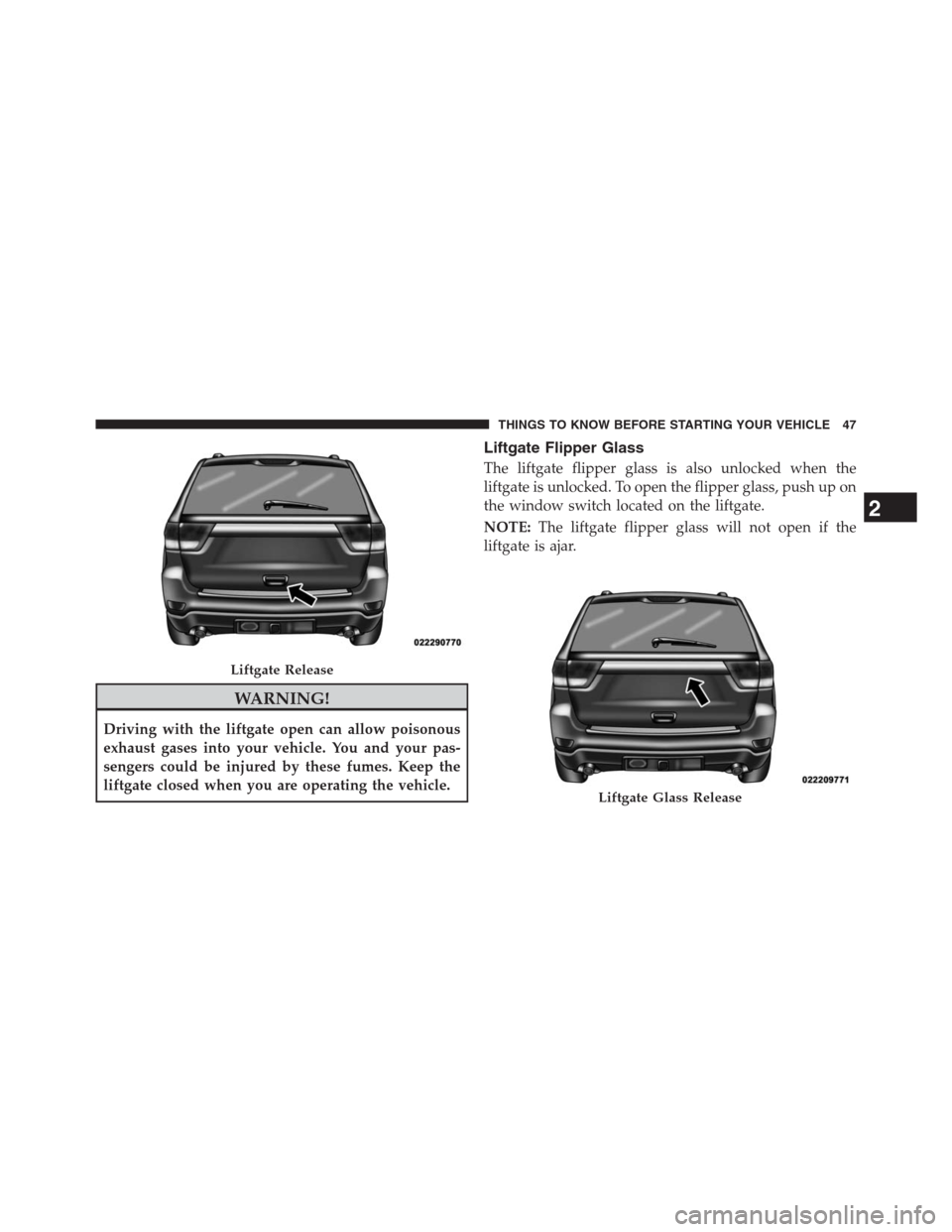 JEEP GRAND CHEROKEE 2013 WK2 / 4.G User Guide WARNING!
Driving with the liftgate open can allow poisonous
exhaust gases into your vehicle. You and your pas-
sengers could be injured by these fumes. Keep the
liftgate closed when you are operating 