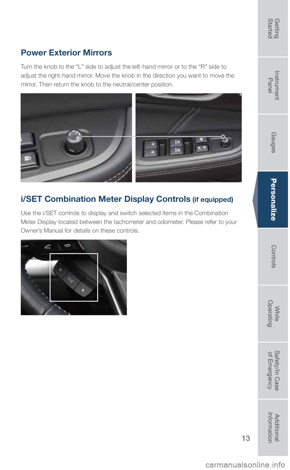SUBARU OUTBACK 2019  Quick Guide 13
Personalize
Power Exterior Mirrors
Turn the knob to the “L” side to adjust the left-hand mirror or to the “R” side to 
adjust the right-hand mirror. Move the knob in the direction you want 