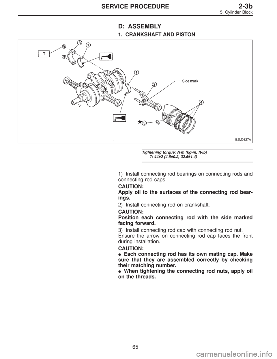 SUBARU LEGACY 1996  Service Repair Manual D: ASSEMBLY
1. CRANKSHAFT AND PISTON
B2M0127A
Tightening torque: N⋅m (kg-m, ft-lb)
T: 44±2 (4.5±0.2, 32.5±1.4)
1) Install connecting rod bearings on connecting rods and
connecting rod caps.
CAUTI