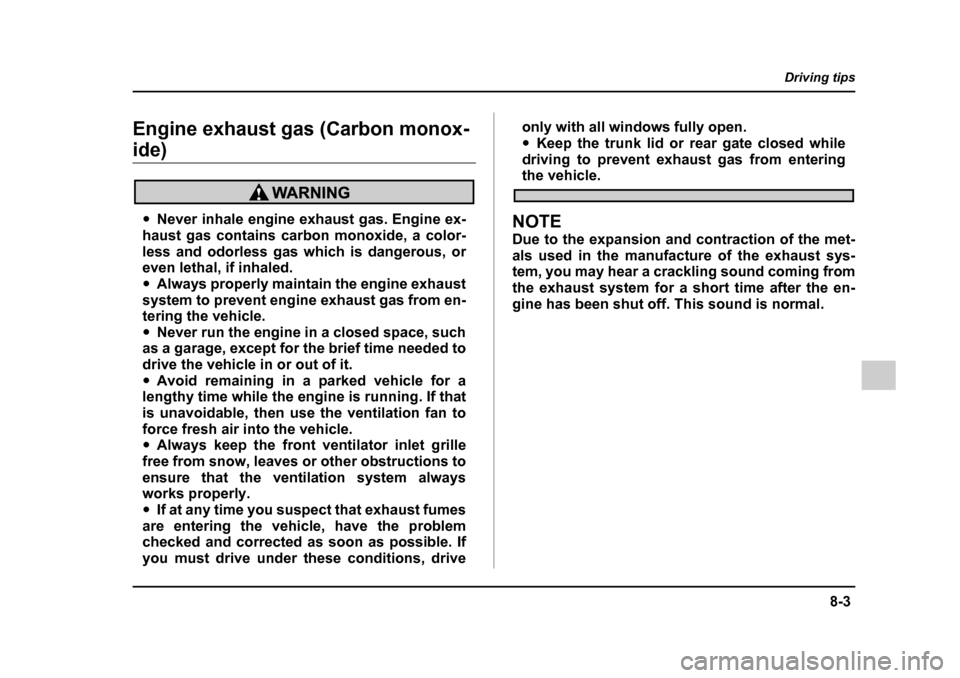 SUBARU LEGACY 2005 4.G Owners Manual 8-3
Driving tips
–  CONTINUED  –
Engine exhaust gas (Carbon monox-
ide)
"Never inhale engine exhaust gas. Engine ex-
haust gas contains carbon monoxide, a color- 
less and odorless gas which is da