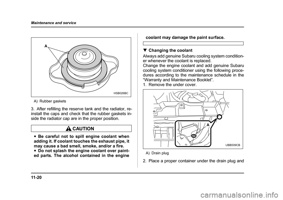 SUBARU OUTBACK 2005 4.G Owners Manual 11 - 2 0
Maintenance and service
A) Rubber gaskets
3. After refilling the reserve tank and the radiator, re- 
install the caps and check that the rubber gaskets in-
side the radiator cap are in the pr