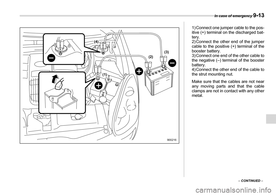 SUBARU TRIBECA 2006 1.G Owners Manual In case of emergency 9-13
– CONTINUED  –
(2)
(4)
(1) (3)
900216
1) Connect one jumper cable to the pos- 
itive (+) terminal on the discharged bat- 
tery.
2) Connect the other end of the jumper 
ca