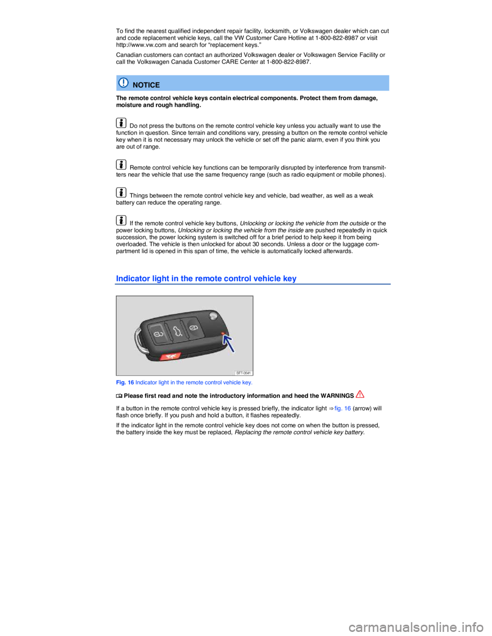 VOLKSWAGEN JETTA 2012  Owners Manual  
To find the nearest qualified independent repair facility, locksmith, or Volkswagen dealer which can cut and code replacement vehicle keys, call the VW Customer Care Hotline at 1-800-822-8987 or vis