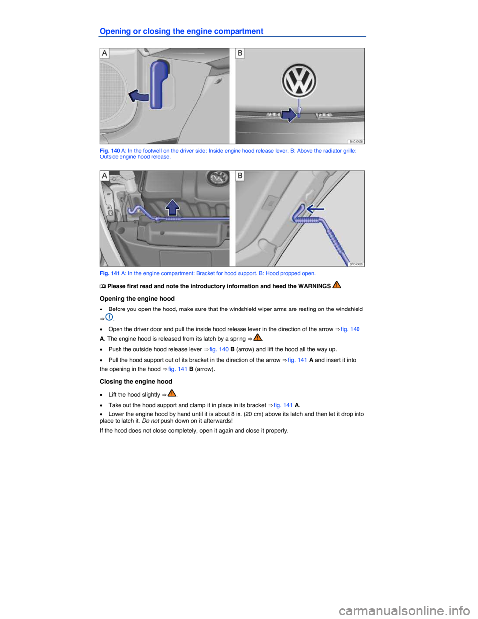 VOLKSWAGEN BEETLE 2019  Owners Manual  
Opening or closing the engine compartment 
 
Fig. 140 A: In the footwell on the driver side: Inside engine hood release lever. B: Above the radiator grille: Outside engine hood release. 
 
Fig. 141 