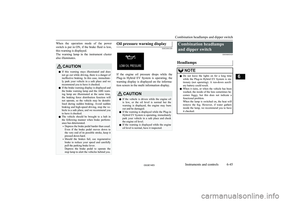 MITSUBISHI OUTLANDER PHEV 2014  Owners Manual (in English) When  the  operation  mode  of  the  power
switch is put in ON, if the brake fluid is low,
this warning is displayed.
The  warning  lamp  in  the  instrument  cluster also illuminates.CAUTIONl If  thi