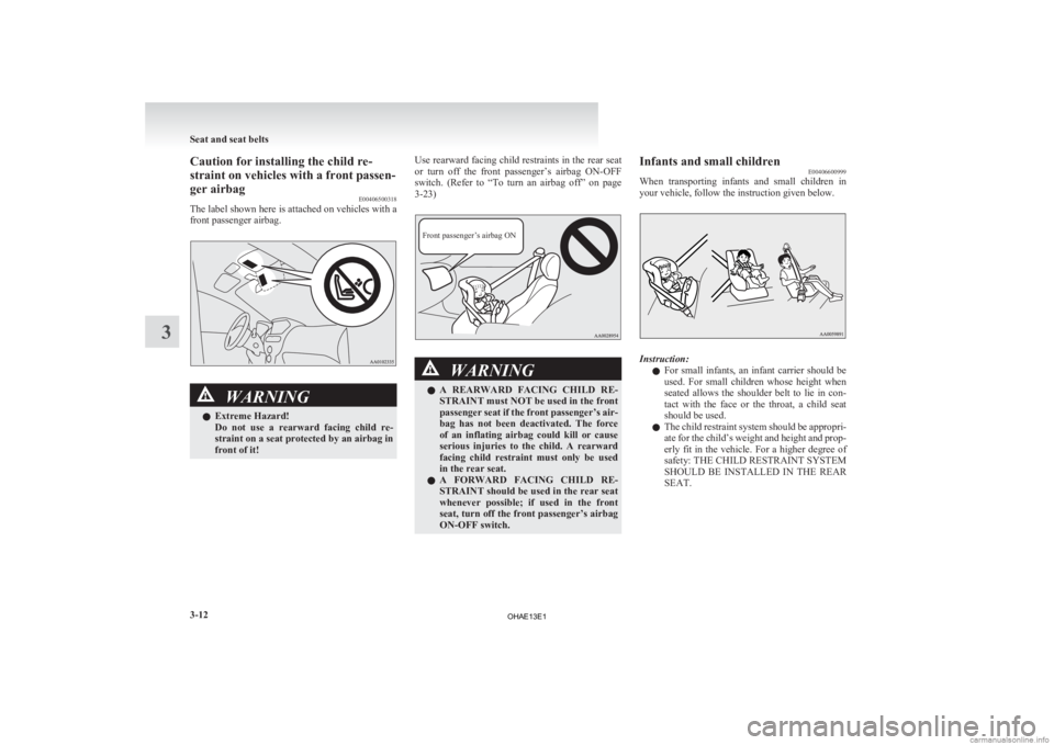 MITSUBISHI iMiEV 2013  Owners Manual (in English) Caution for installing the child re-
straint on vehicles with a front passen-
ger airbag
E00406500318
The 
label shown here is attached on vehicles with a
front passenger airbag. WARNING
l Extreme Haz