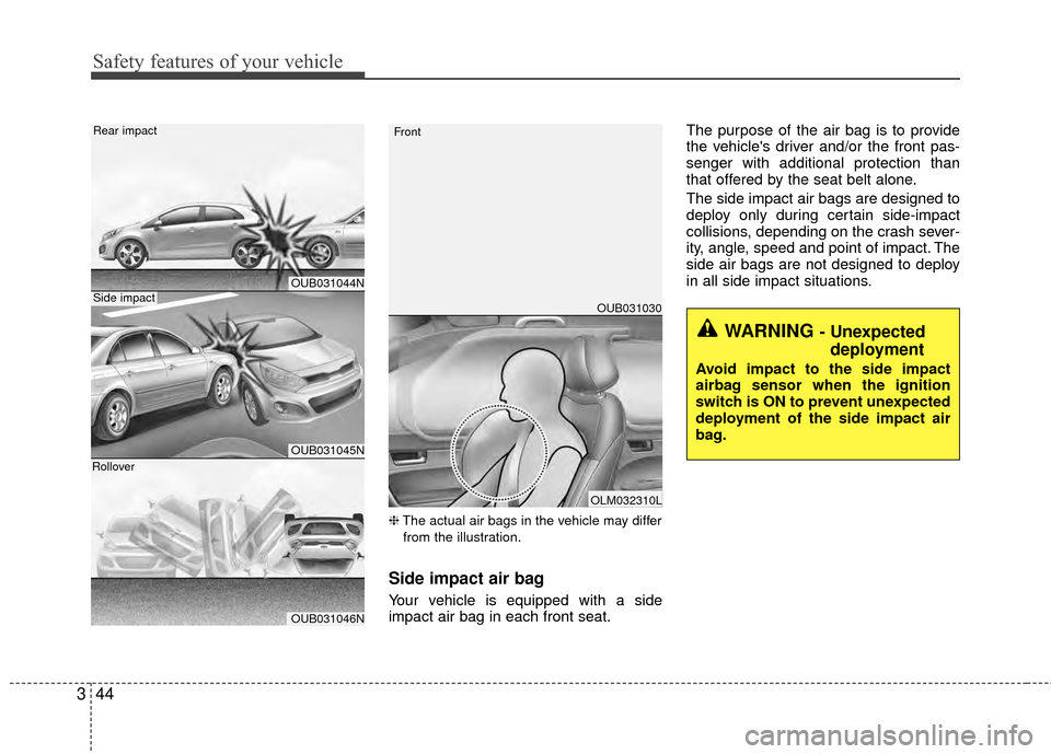 KIA Rio 2014 3.G User Guide Safety features of your vehicle
44
3
❈ The actual air bags in the vehicle may differ
from the illustration.
Side impact air bag
Your vehicle is equipped with a side
impact air bag in each front seat