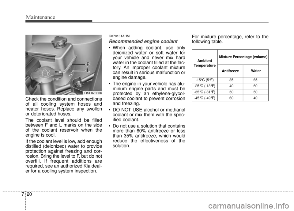 KIA Sportage 2015 QL / 4.G Owners Manual Maintenance
20
7
Check the condition and connections
of all cooling system hoses and
heater hoses. Replace any swollen
or deteriorated hoses.
The coolant level should be filled
between F and L marks o