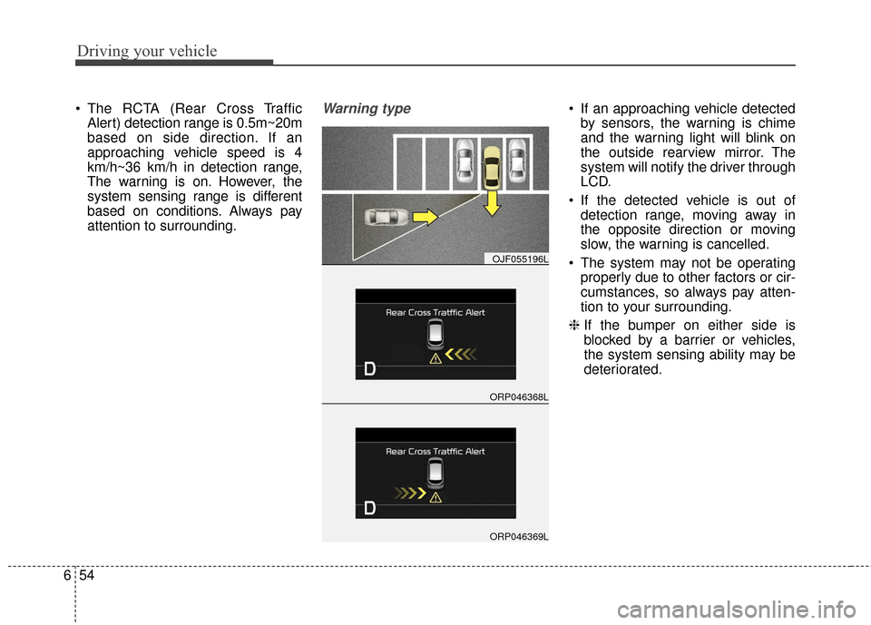 KIA Carens 2017 3.G Owners Manual Driving your vehicle
54
6
 The RCTA (Rear Cross Traffic
Alert) detection range is 0.5m~20m
based on side direction. If an
approaching vehicle speed is 4
km/h~36 km/h in detection range,
The warning is