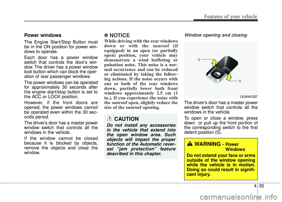 KIA STINGER 2019  Owners Manual 435
Features of your vehicle
Power windows
The Engine Start/Stop Button must
be in the ON position for power win-
dows to operate.
Each door has a power window
switch that controls the doors win-
dow