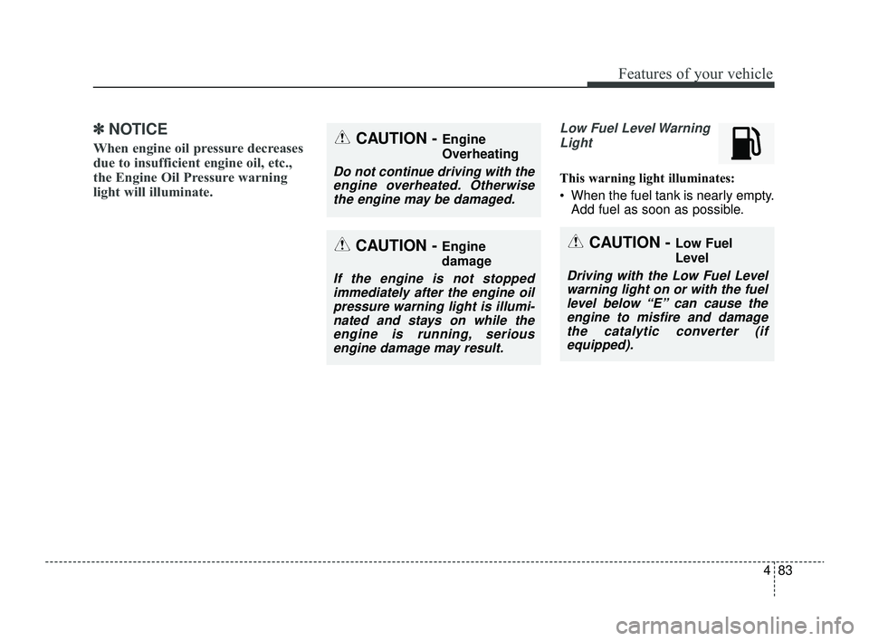 KIA RIO 2022  Owners Manual 483
Features of your vehicle
✽ ✽NOTICE
When engine oil pressure decreases
due to insufficient engine oil, etc.,
the Engine Oil Pressure warning
light will illuminate. 
Low Fuel Level Warning
Light