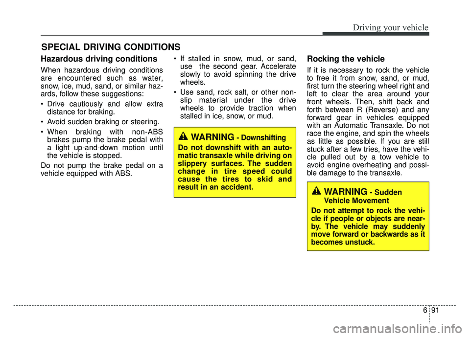 KIA OPTIMA PHEV 2017  Owners Manual 691
Driving your vehicle
Hazardous driving conditions  
When hazardous driving conditions
are encountered such as water,
snow, ice, mud, sand, or similar haz-
ards, follow these suggestions:
 Drive ca