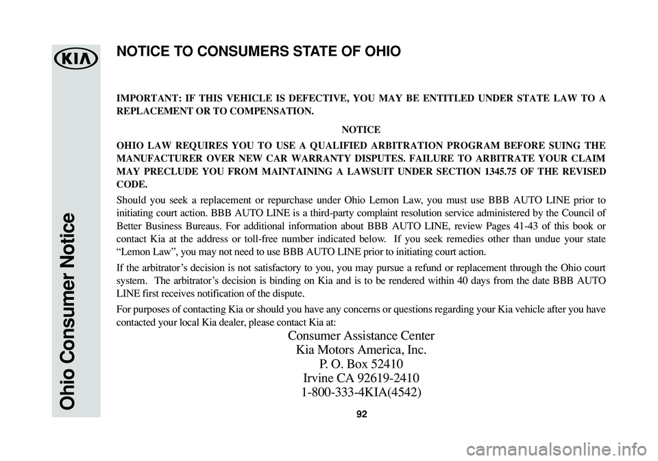 KIA CADENZA 2017  Warranty and Consumer Information Guide 92Ohio Consumer Notice
IMPORTANT: IF THIS VEHICLE IS DEFECTIVE, YOU MAY BE ENTITLED UNDER STATE LAW TO A
REPLACEMENT OR TO COMPENSATION.
NOTICE
OHIO LAW REQUIRES YOU TO USE A QUALIFIED ARBITRATION PRO