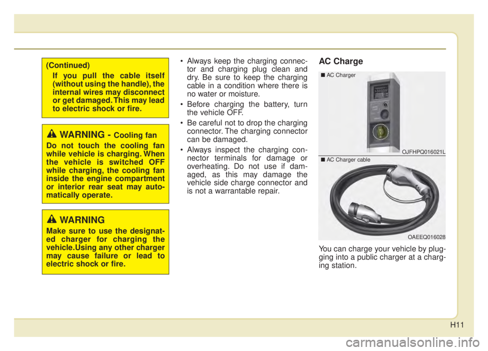 KIA NIRO PHEV 2020  Owners Manual H11
 Always keep the charging connec-tor and charging plug clean and
dry. Be sure to keep the charging
cable in a condition where there is
no water or moisture.
 Before charging the battery, turn the 