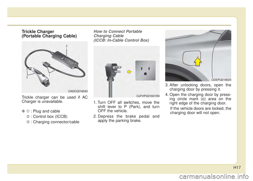 KIA NIRO PHEV 2020  Owners Manual H17
Trickle Charger
(Portable Charging Cable)
Trickle charger can be used if AC
Charger is unavailable.
❈➀: Plug and cable
➁ : Control box (ICCB)
➂ : Charging connector/cable
How to Connect Po