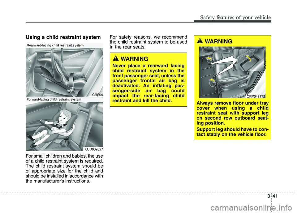 KIA CARENS RHD 2017  Owners Manual 341
Safety features of your vehicle
Using a child restraint system 
For small children and babies, the use 
of a child restraint system is required.
The child restraint system should be
of appropriate
