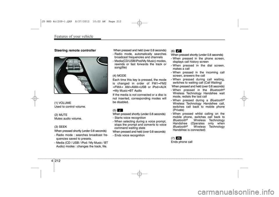 KIA CEED 2013 Service Manual Features of your vehicle
212
4
Steering remote controller 
(1) VOLUME 
Used to control volume. (2) MUTE 
Mutes audio volume. (3) SEEK 
When pressed shortly (under 0.8 seconds)
- Radio mode : searches 