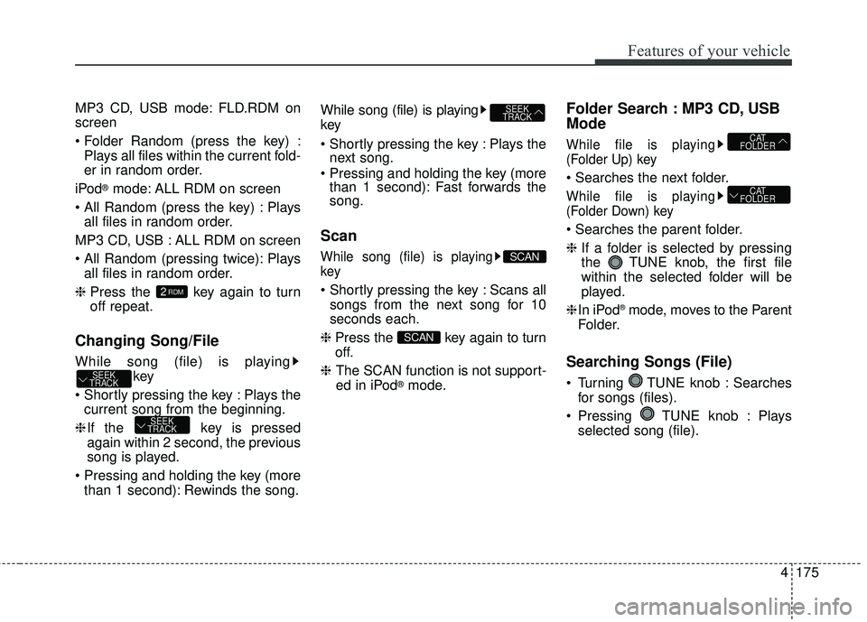 KIA FORTE KOUP 2016  Owners Manual 4175
Features of your vehicle
MP3 CD, USB mode: FLD.RDM on
screen
Plays all files within the current fold-
er in random order.
iPod
®mode: ALL RDM on screen
 Plays all files in random order.
MP3 CD, 