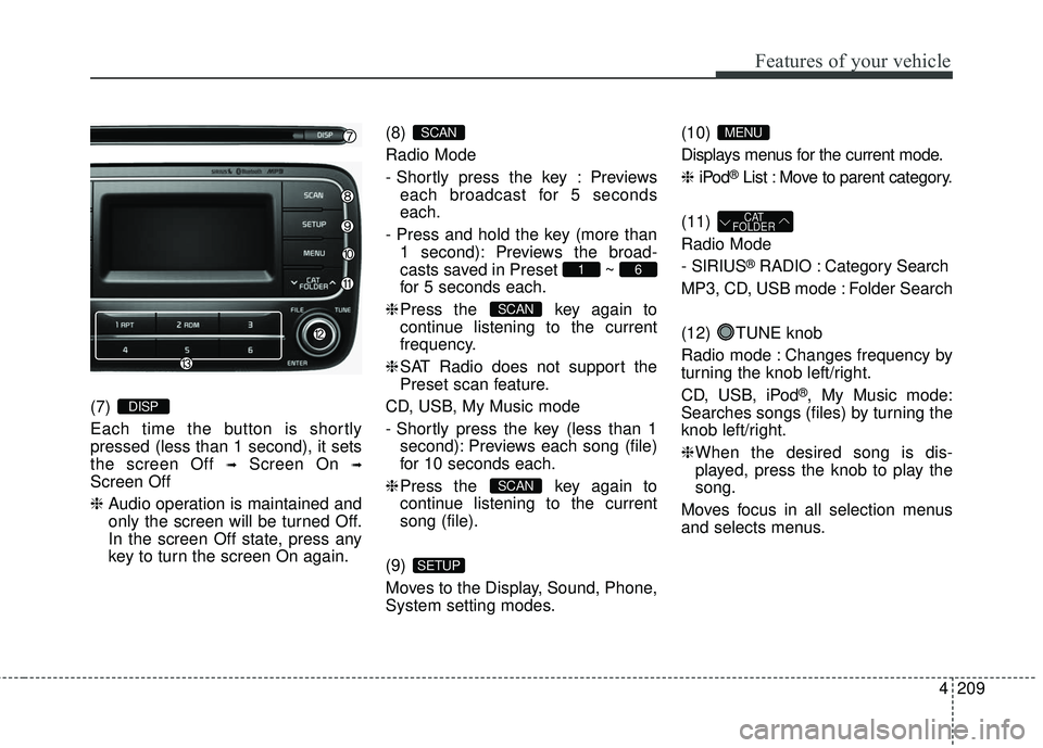 KIA FORTE KOUP 2016  Owners Manual 4209
Features of your vehicle
(7) 
Each time the button is shortly
pressed (less than 1 second), it sets
the screen Off 
➟Screen On ➟
Screen Off
❈Audio operation is maintained and
only the scree