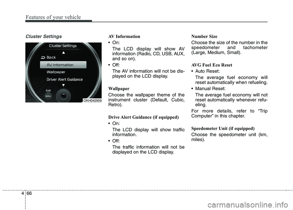 KIA QUORIS 2014  Owners Manual Features of your vehicle
66
4
Cluster SettingsAV Information 
 On:
The LCD display will show AV 
information (Radio, CD, USB, AUX,and so on).
 Off: The AV information will not be dis-
played on the LC