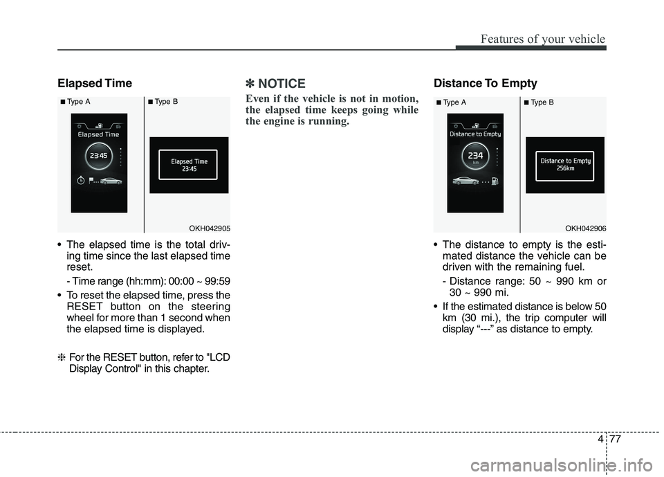 KIA QUORIS 2014  Owners Manual 477
Features of your vehicle
Elapsed Time 
 The elapsed time is the total driv-ing time since the last elapsed time reset. 
- Time range (hh:mm): 00:00 ~ 99:59
 To reset the elapsed time, press the RE