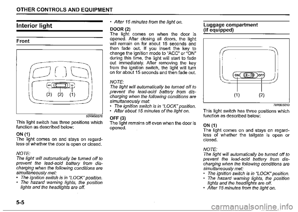 SUZUKI JIMNY 2021 Owners Guide OTHER CONTROLS AND EQUIPMENT 
Interior light 
Front 
52RM50070 
This light switch has three positions which function as described below: 
ON (1) The light comes on and stays on regard­less of whether