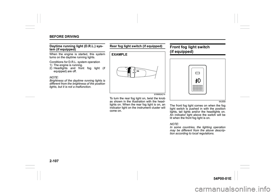 SUZUKI GRAND VITARA 2020  Owners Manual 2-107
BEFORE DRIVING
54P00-01E
Daytime running light (D.R.L.) sys-tem (if equipped)
When the engine is started, this system
turns on the daytime running lights.
Conditions for D.R.L. system operation
