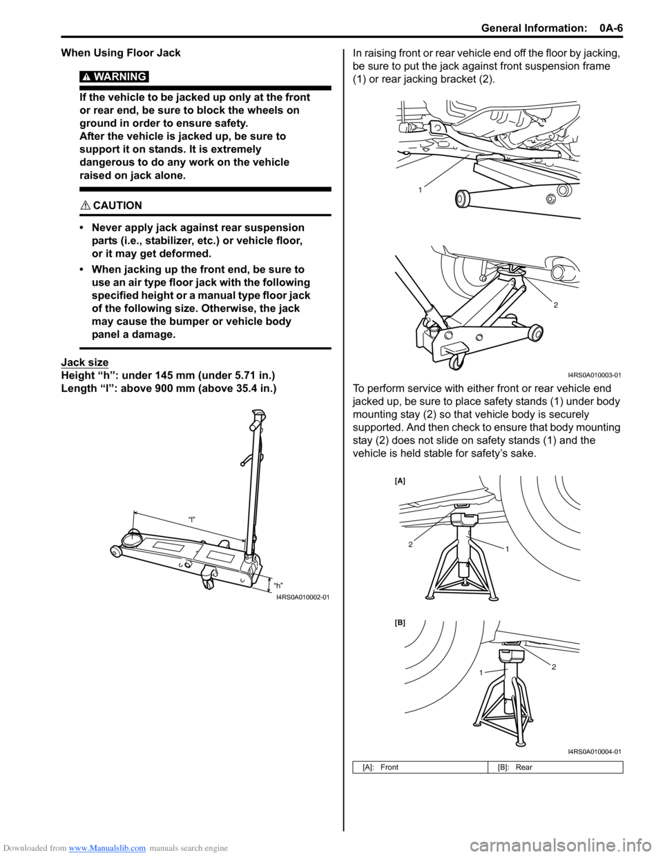 SUZUKI SWIFT 2005 2.G Service Owners Manual Downloaded from www.Manualslib.com manuals search engine General Information:  0A-6
When Using Floor Jack
WARNING! 
If the vehicle to be jacked up only at the front 
or rear end, be sure to block the 