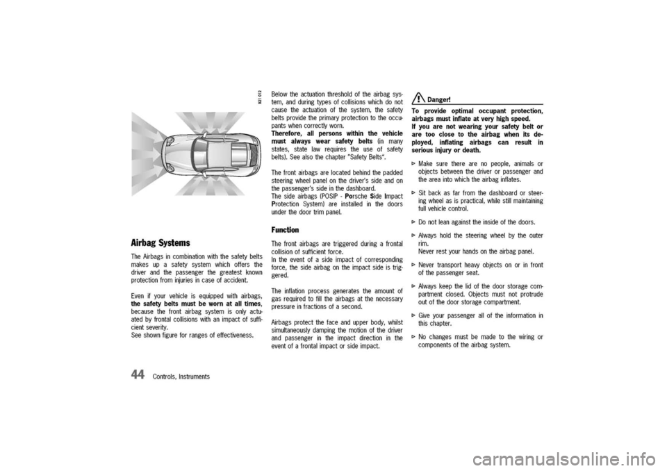 PORSCHE 911 CARRERA 2003 4.G Owners Manual 
Airbag
Systems

TheAirbagsincombinationwiththesafetybelts
makesupasafetysystemwhichoffersthe
driverandthepassengerthegreatestknown
protectionfrominjuriesincaseofaccident.
Evenifyourvehicleisequippedw