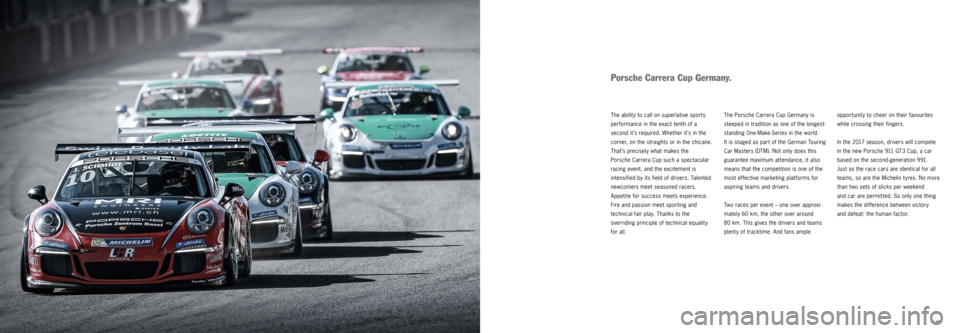 PORSCHE 911 GT3 CUP 2016 6.G Information Manual   | 15 
Porsche Carrera Cup Germany.
The Porsche Carrera Cup Germany is 
steeped in tradition as one of the longest-
standing One-Make-Series in the world. 
It is staged as part of the German Touring