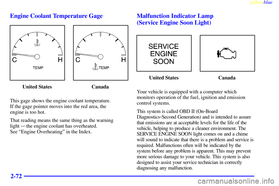 CADILLAC SEVILLE 1999 5.G Owners Manual yellowblue     
2-72 Engine Coolant Temperature Gage
United States Canada
This gage shows the engine coolant temperature. 
If the gage pointer moves into the red area, the 
engine is too hot.
That rea