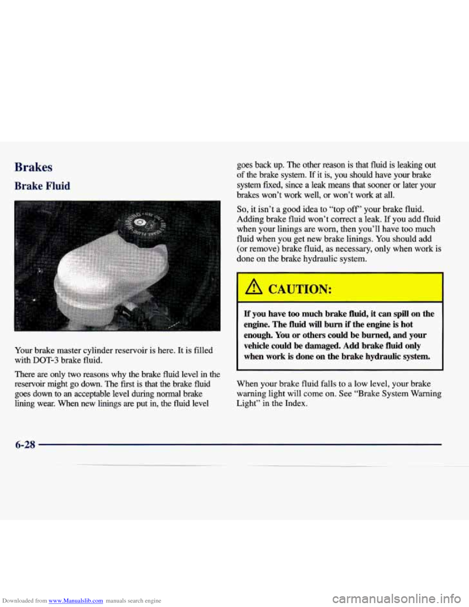 CADILLAC SEVILLE 1998 4.G Service Manual Downloaded from www.Manualslib.com manuals search engine BrakPc 
Brake Fluid 
Your  brake  master  cylinder  reservoir  is  here. It is  filled 
with 
DOT-3 brake  fluid. 
There  are  only 
two reason