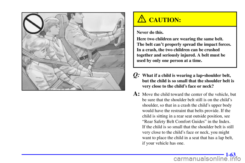 CHEVROLET ASTRO 2002  Owners Manual 1-63
CAUTION:
Never do this.
Here two children are wearing the same belt. 
The belt cant properly spread the impact forces.
In a crash, the two children can be crushed
together and seriously injured.