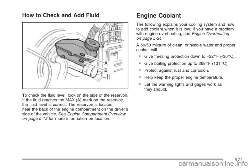 CHEVROLET AVEO 2005 1.G Owners Manual How to Check and Add Fluid
To check the ﬂuid level, look on the side of the reservoir.
If the ﬂuid reaches the MAX (A) mark on the reservoir,
the ﬂuid level is correct. The reservoir is located
