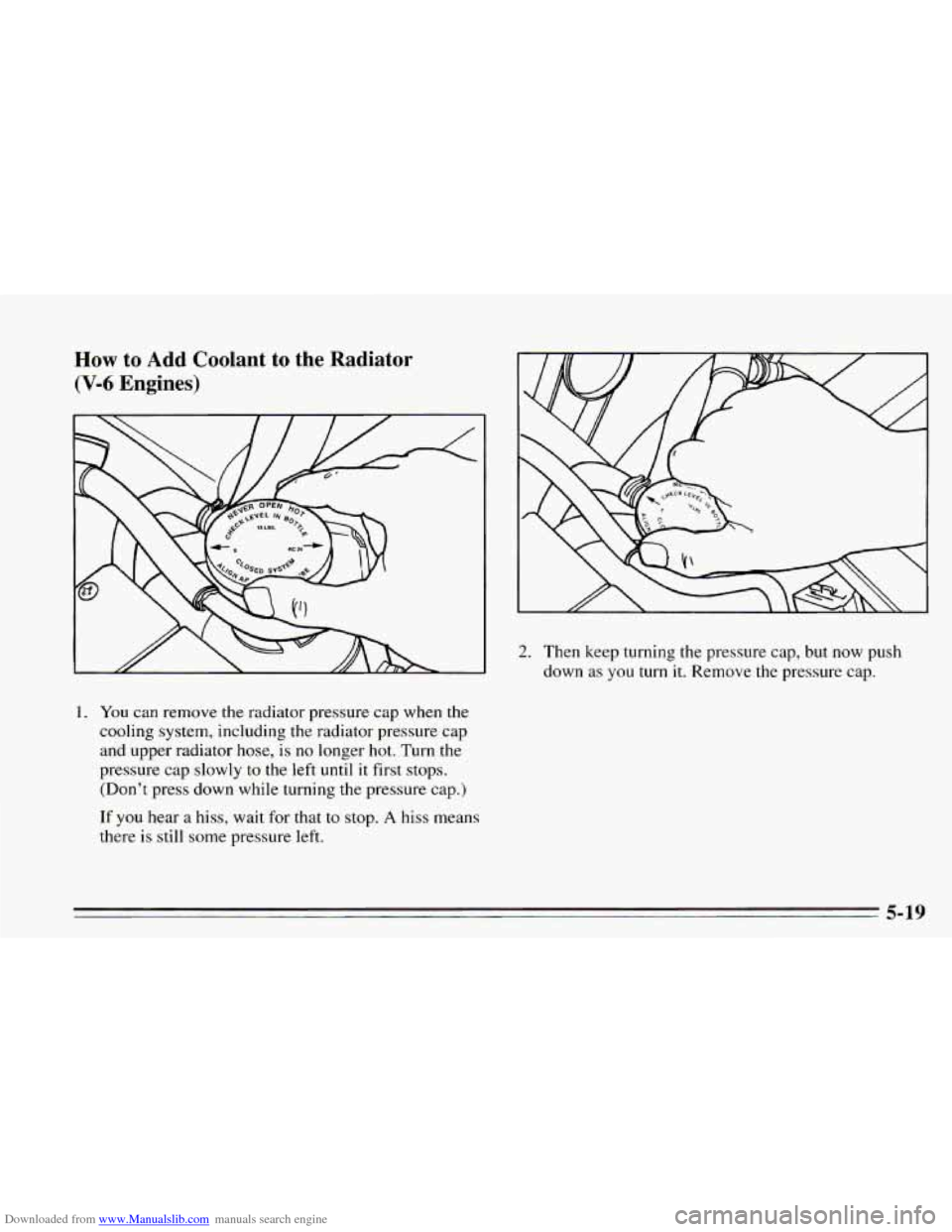 CHEVROLET CAMARO 1995 4.G Owners Manual Downloaded from www.Manualslib.com manuals search engine HOW to  Add  Coolant  to  the  Radiator 
(V-6 Engines) 
2. Then keep turning the  pressure cap, but  now  push 
down  as  you  turn 
it. Remove