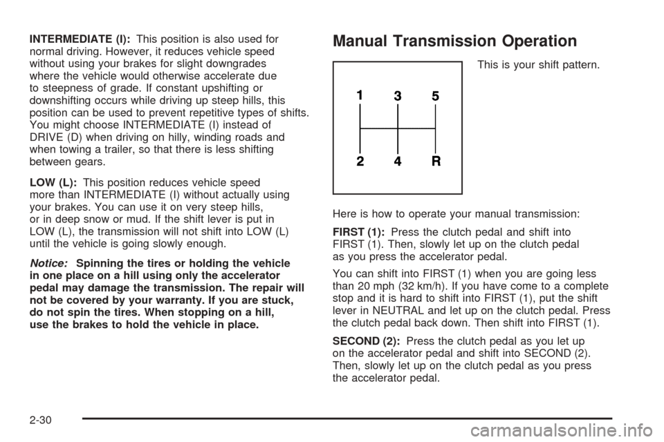 CHEVROLET COBALT 2009 1.G Owners Manual INTERMEDIATE (I):This position is also used for
normal driving. However, it reduces vehicle speed
without using your brakes for slight downgrades
where the vehicle would otherwise accelerate due
to st