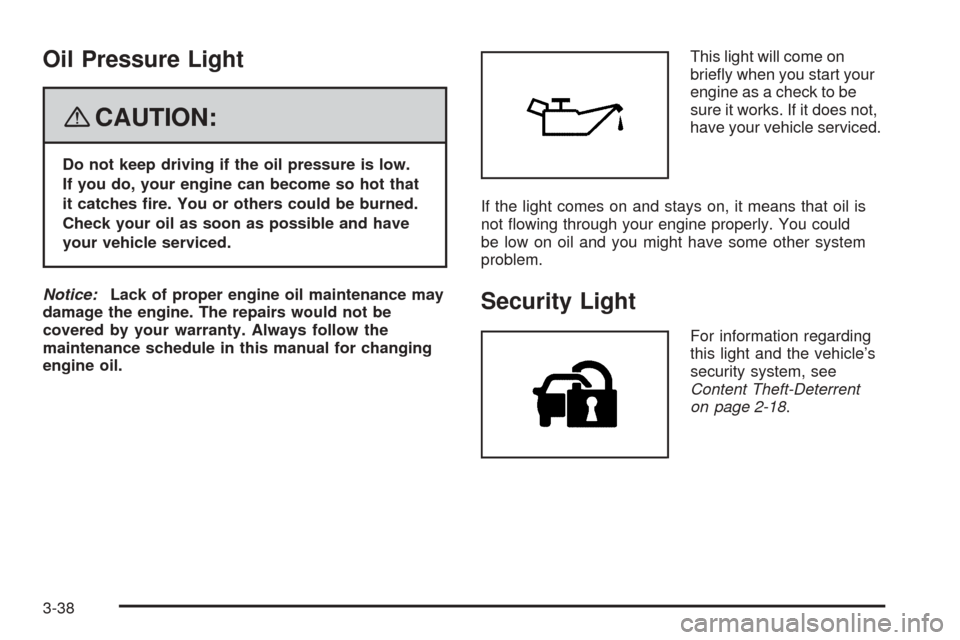 CHEVROLET COBALT 2009 1.G Owners Manual Oil Pressure Light
{CAUTION:
Do not keep driving if the oil pressure is low.
If you do, your engine can become so hot that
it catches �re. You or others could be burned.
Check your oil as soon as poss