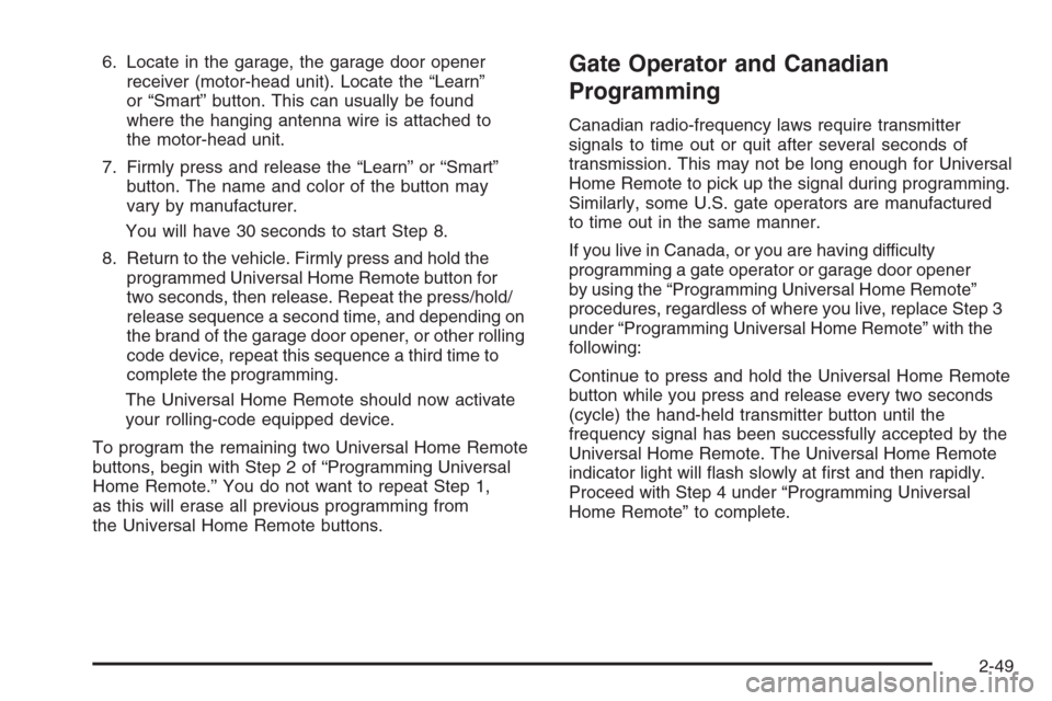 CHEVROLET CORVETTE 2006 6.G Owners Manual 6. Locate in the garage, the garage door opener
receiver (motor-head unit). Locate the “Learn”
or “Smart” button. This can usually be found
where the hanging antenna wire is attached to
the mo
