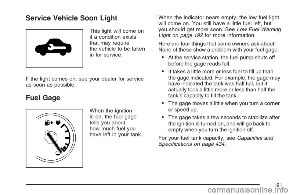 CHEVROLET EQUINOX 2007 1.G Owners Manual Service Vehicle Soon Light
This light will come on
if a condition exists
that may require
the vehicle to be taken
in for service.
If the light comes on, see your dealer for service
as soon as possible